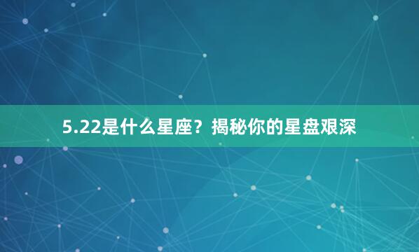 5.22是什么星座？揭秘你的星盘艰深